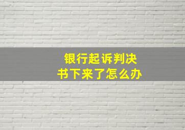 银行起诉判决书下来了怎么办