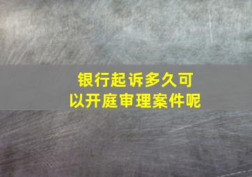 银行起诉多久可以开庭审理案件呢