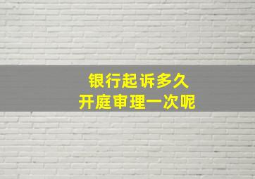 银行起诉多久开庭审理一次呢