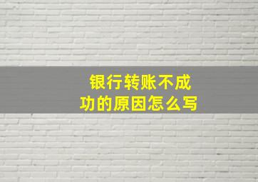 银行转账不成功的原因怎么写