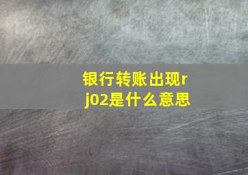 银行转账出现rj02是什么意思