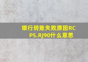 银行转账失败原因RCPS.RJ90什么意思