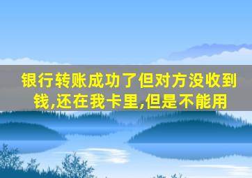 银行转账成功了但对方没收到钱,还在我卡里,但是不能用