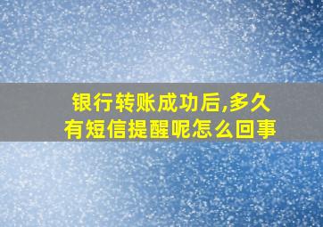 银行转账成功后,多久有短信提醒呢怎么回事