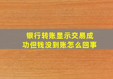 银行转账显示交易成功但钱没到账怎么回事