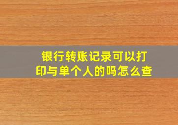 银行转账记录可以打印与单个人的吗怎么查