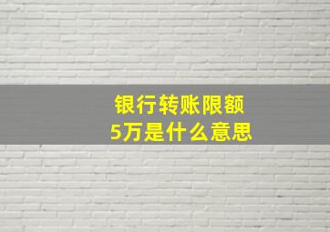 银行转账限额5万是什么意思