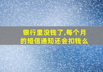 银行里没钱了,每个月的短信通知还会扣钱么