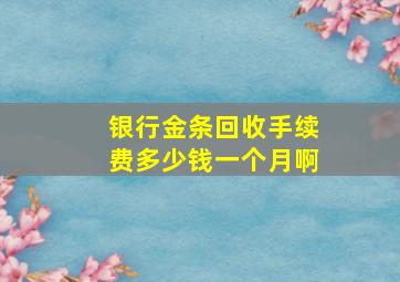 银行金条回收手续费多少钱一个月啊