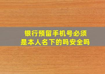 银行预留手机号必须是本人名下的吗安全吗