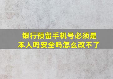 银行预留手机号必须是本人吗安全吗怎么改不了