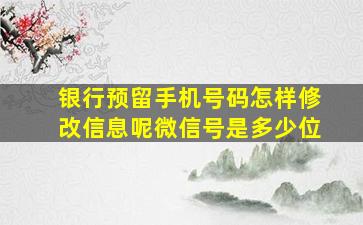 银行预留手机号码怎样修改信息呢微信号是多少位