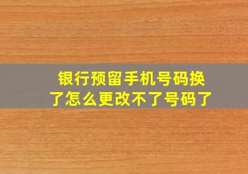 银行预留手机号码换了怎么更改不了号码了