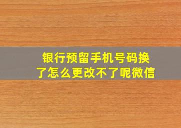 银行预留手机号码换了怎么更改不了呢微信