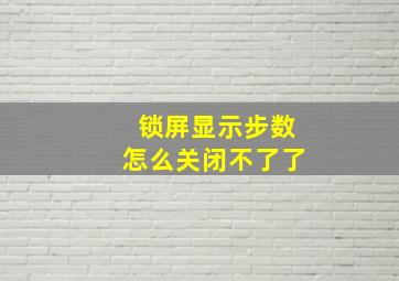 锁屏显示步数怎么关闭不了了