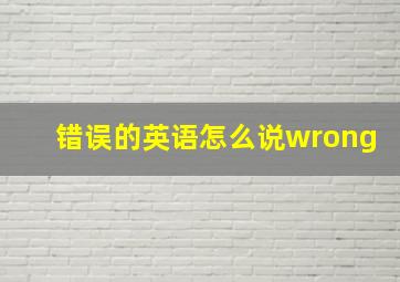 错误的英语怎么说wrong