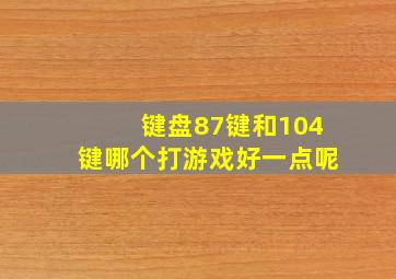 键盘87键和104键哪个打游戏好一点呢