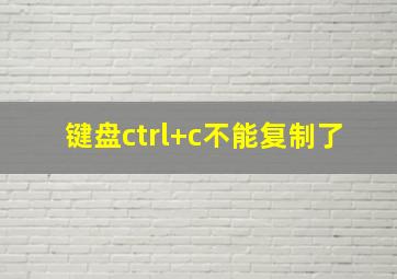 键盘ctrl+c不能复制了