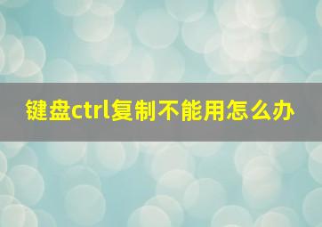 键盘ctrl复制不能用怎么办