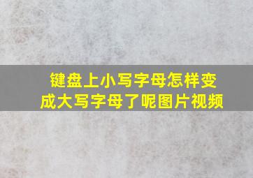 键盘上小写字母怎样变成大写字母了呢图片视频