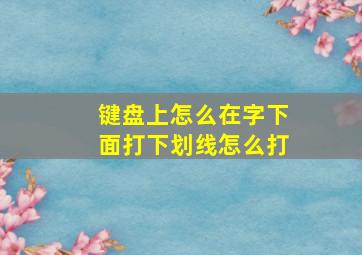 键盘上怎么在字下面打下划线怎么打