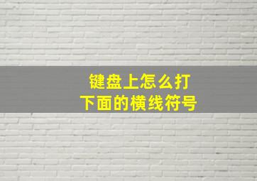 键盘上怎么打下面的横线符号