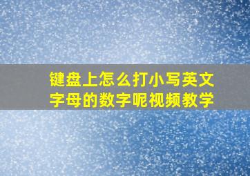 键盘上怎么打小写英文字母的数字呢视频教学