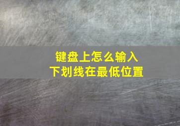 键盘上怎么输入下划线在最低位置