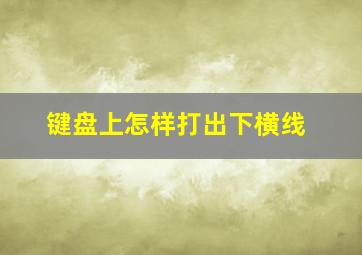 键盘上怎样打出下横线