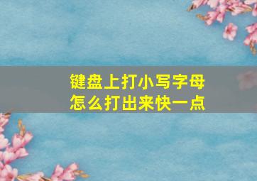 键盘上打小写字母怎么打出来快一点