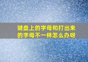 键盘上的字母和打出来的字母不一样怎么办呀