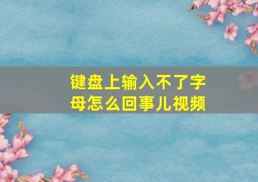 键盘上输入不了字母怎么回事儿视频