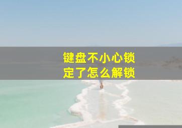 键盘不小心锁定了怎么解锁