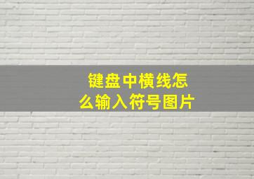 键盘中横线怎么输入符号图片