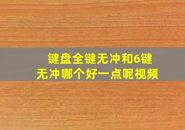 键盘全键无冲和6键无冲哪个好一点呢视频