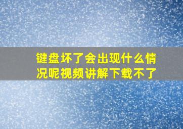 键盘坏了会出现什么情况呢视频讲解下载不了