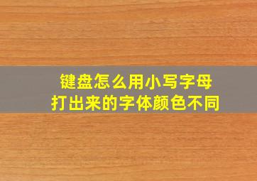 键盘怎么用小写字母打出来的字体颜色不同