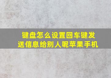 键盘怎么设置回车键发送信息给别人呢苹果手机