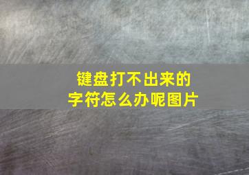 键盘打不出来的字符怎么办呢图片