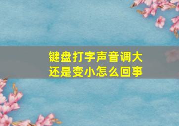 键盘打字声音调大还是变小怎么回事