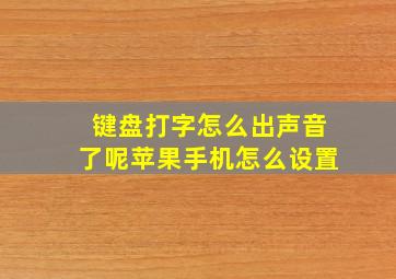 键盘打字怎么出声音了呢苹果手机怎么设置