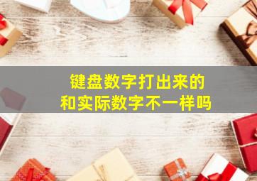 键盘数字打出来的和实际数字不一样吗