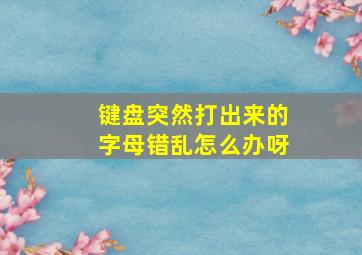 键盘突然打出来的字母错乱怎么办呀