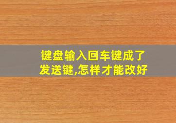 键盘输入回车键成了发送键,怎样才能改好