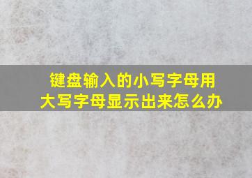 键盘输入的小写字母用大写字母显示出来怎么办