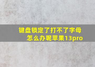 键盘锁定了打不了字母怎么办呢苹果13pro