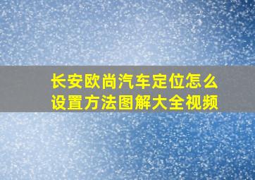 长安欧尚汽车定位怎么设置方法图解大全视频