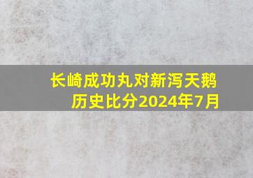 长崎成功丸对新泻天鹅历史比分2024年7月