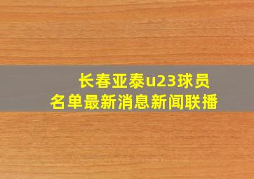 长春亚泰u23球员名单最新消息新闻联播