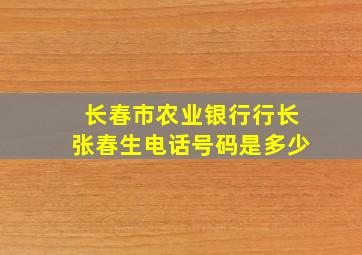 长春市农业银行行长张春生电话号码是多少